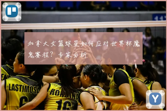 加拿大女篮球星如何应对世界杯魔鬼赛程？专家分析