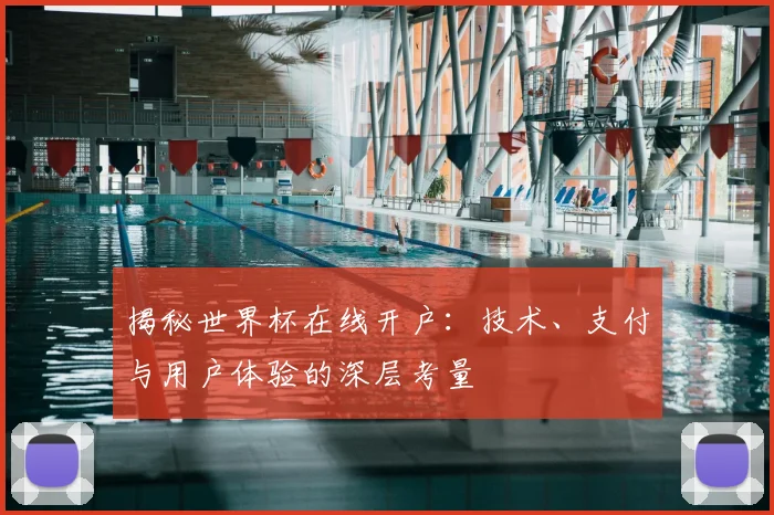 揭秘世界杯在线开户：技术、支付与用户体验的深层考量