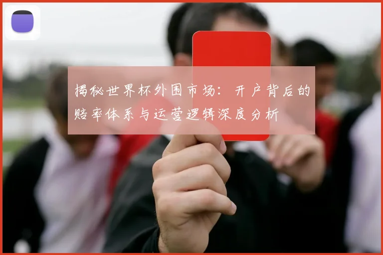 揭秘世界杯外围市场：开户背后的赔率体系与运营逻辑深度分析
