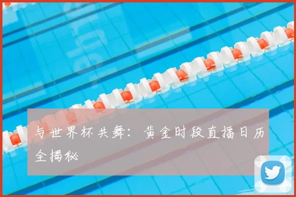与世界杯共舞：黄金时段直播日历全揭秘