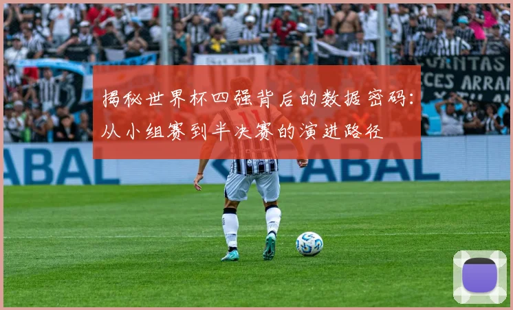 揭秘世界杯四强背后的数据密码：从小组赛到半决赛的演进路径