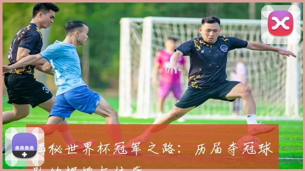 揭秘世界杯冠军之路:历届夺冠球队的辉煌与传奇