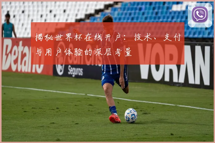 揭秘世界杯在线开户：技术、支付与用户体验的深层考量