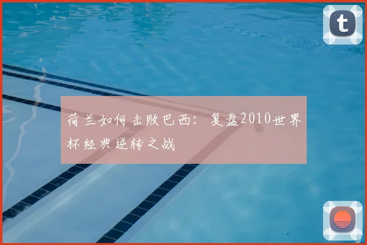 荷兰如何击败巴西：复盘2010世界杯经典逆转之战
