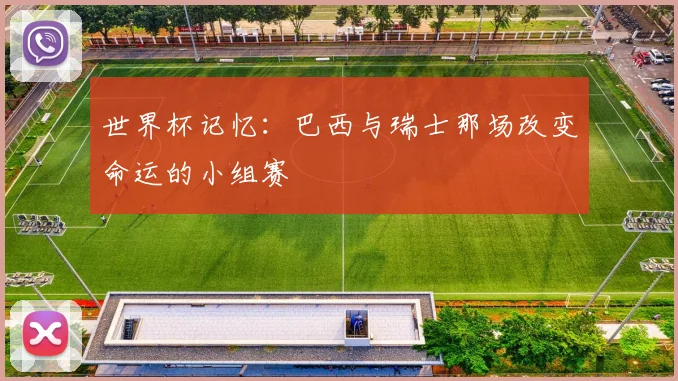 世界杯记忆：巴西与瑞士那场改变命运的小组赛