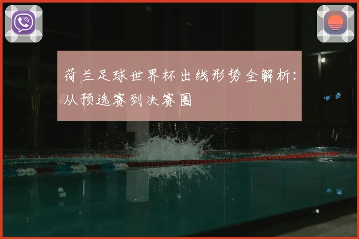 荷兰足球世界杯出线形势全解析：从预选赛到决赛圈