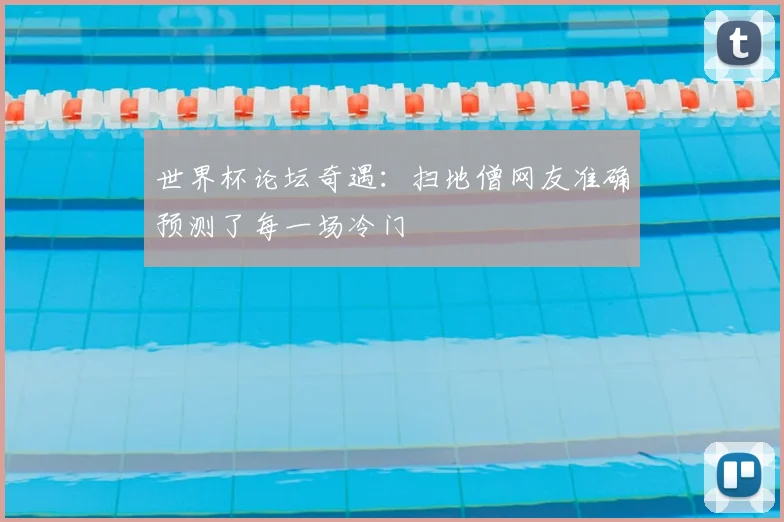 世界杯论坛奇遇：扫地僧网友准确预测了每一场冷门