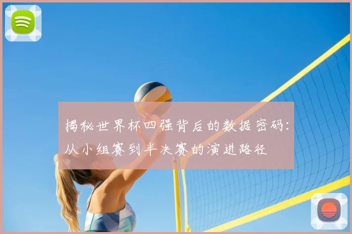 揭秘世界杯四强背后的数据密码：从小组赛到半决赛的演进路径
