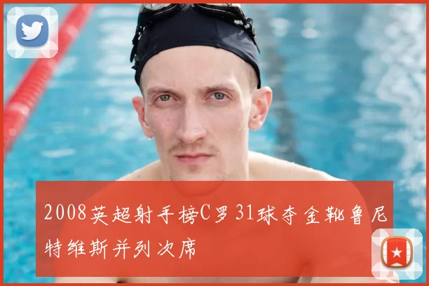 2008英超射手榜C罗31球夺金靴鲁尼特维斯并列次席