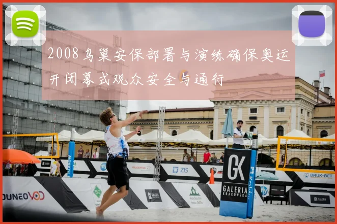 2008鸟巢安保部署与演练确保奥运开闭幕式观众安全与通行