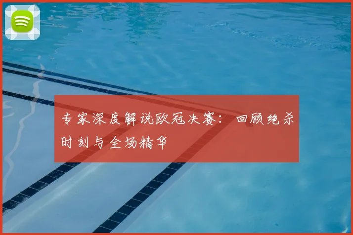 专家深度解说欧冠决赛：回顾绝杀时刻与全场精华