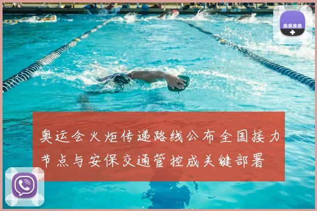 奥运会火炬传递路线公布全国接力节点与安保交通管控成关键部署