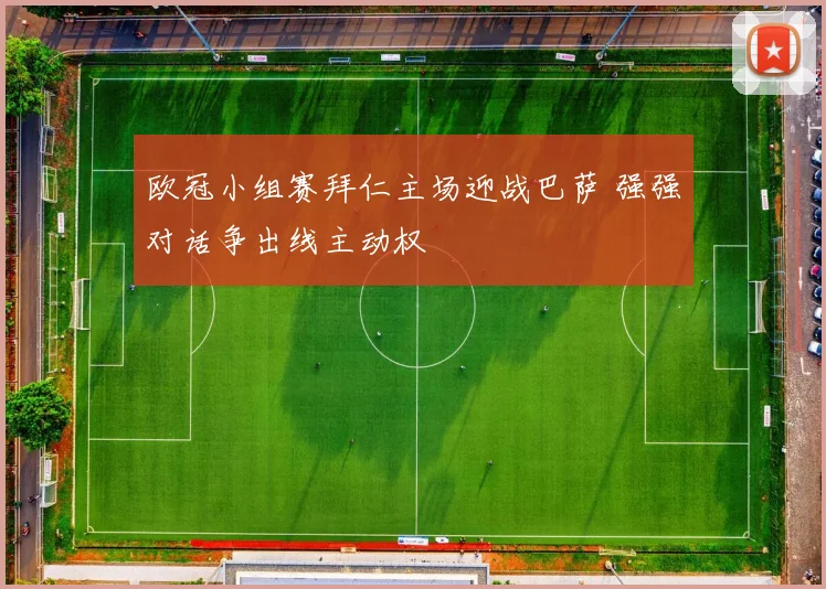 欧冠小组赛拜仁主场迎战巴萨 强强对话争出线主动权