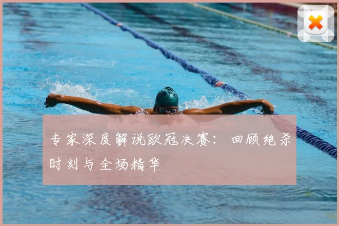 专家深度解说欧冠决赛：回顾绝杀时刻与全场精华