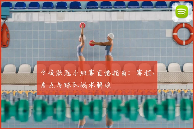今夜欧冠小组赛直播指南:赛程、看点与球队战术解读